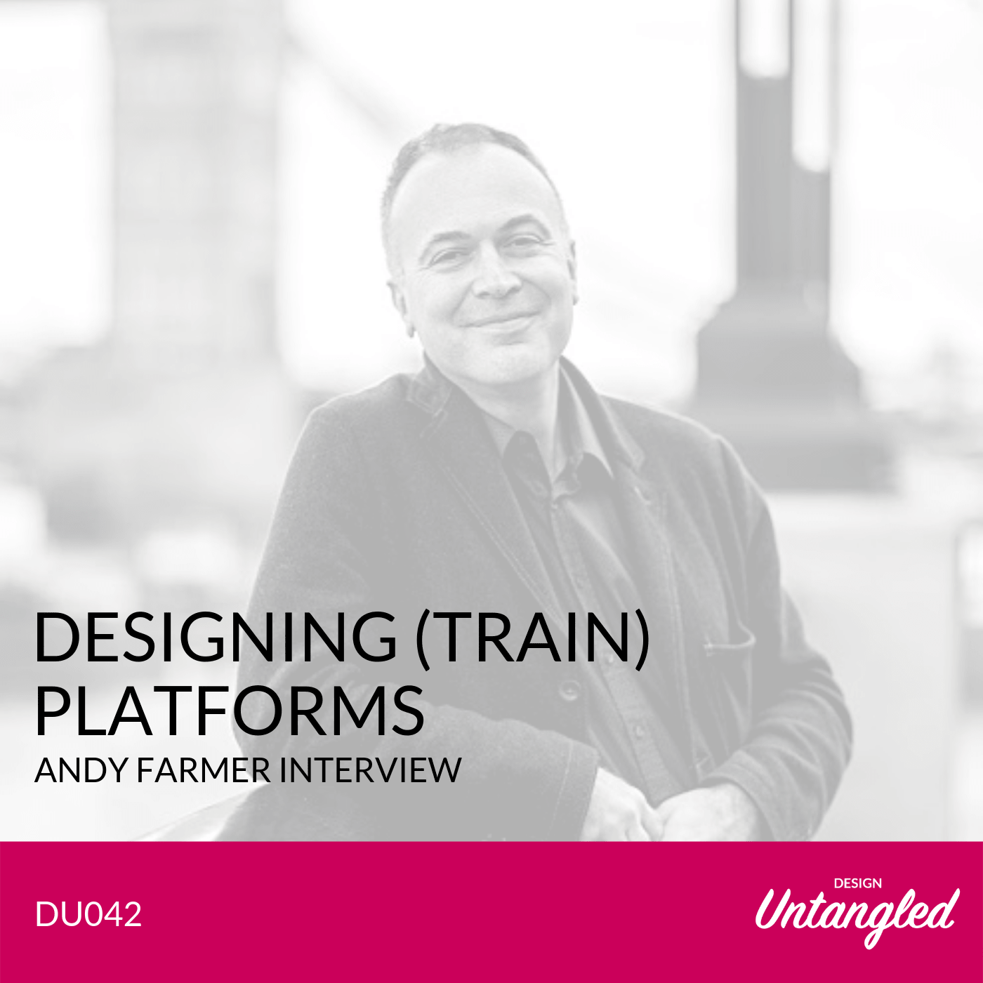 DU042 – Designing (Train) Platforms – Andy Farmer Interview